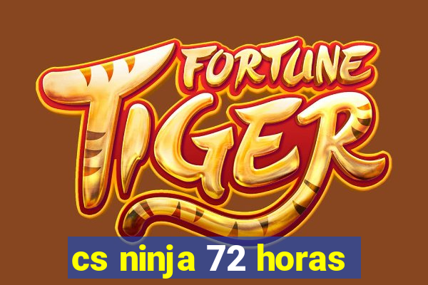 cs ninja 72 horas